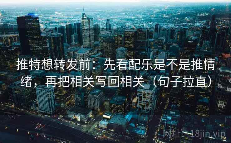 推特想转发前：先看配乐是不是推情绪，再把相关写回相关（句子拉直）