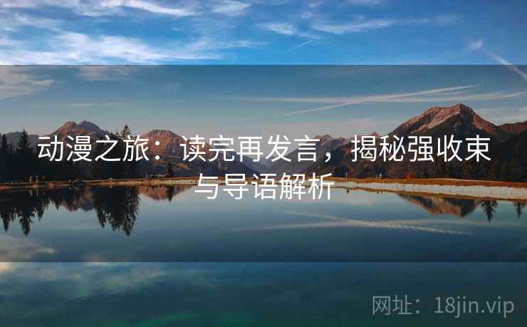 动漫之旅：读完再发言，揭秘强收束与导语解析