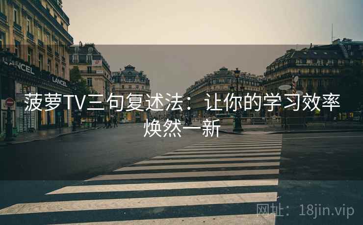 菠萝TV三句复述法：让你的学习效率焕然一新
