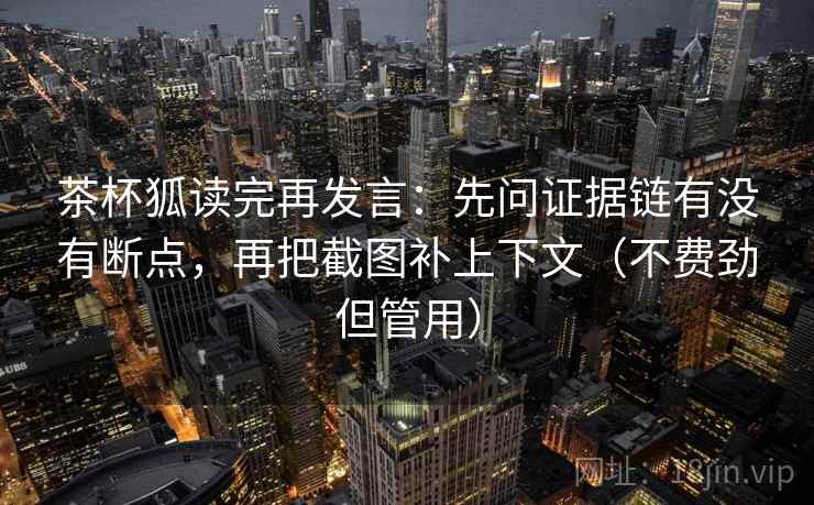 茶杯狐读完再发言：先问证据链有没有断点，再把截图补上下文（不费劲但管用）