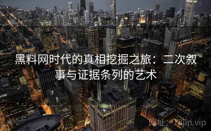 黑料网时代的真相挖掘之旅：二次叙事与证据条列的艺术