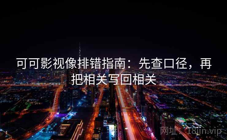 可可影视像排错指南：先查口径，再把相关写回相关