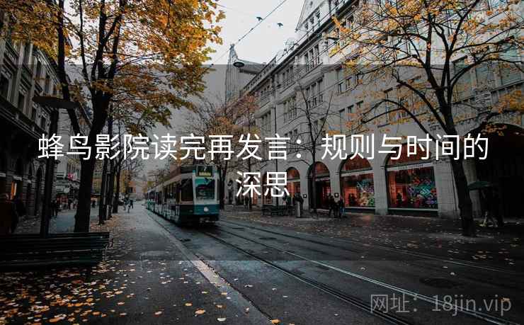蜂鸟影院读完再发言：规则与时间的深思