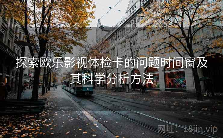 探索欧乐影视体检卡的问题时间窗及其科学分析方法