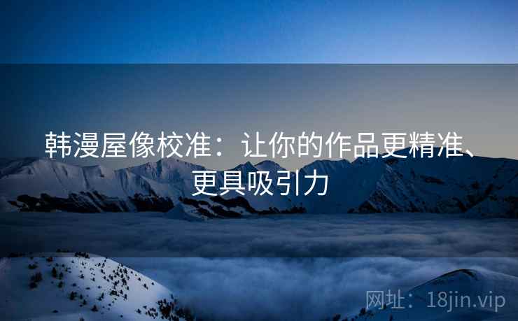 韩漫屋像校准：让你的作品更精准、更具吸引力