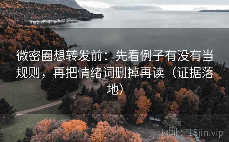 微密圈想转发前:先看例子有没有当规则,再把情绪词删掉再读(证据落地) 微密圈想转发前:先看例子有没有当规则,再把情绪词删掉再读(证据落地)