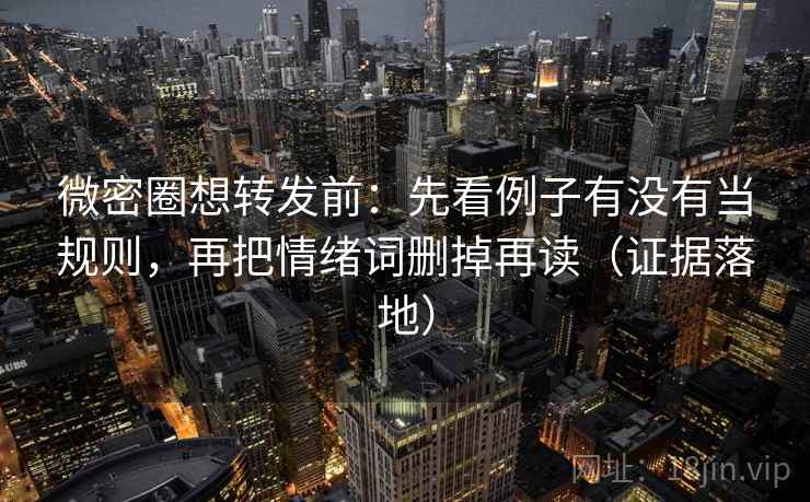 微密圈想转发前:先看例子有没有当规则,再把情绪词删掉再读(证据落地) 微密圈想转发前:先看例子有没有当规则,再把情绪词删掉再读(证据落地)