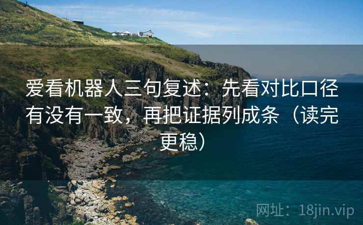 爱看机器人三句复述:先看对比口径有没有一致,再把证据列成条(读完更稳) 爱看机器人三句复述:先看对比口径有没有一致,再把证据列成条(读完更稳)