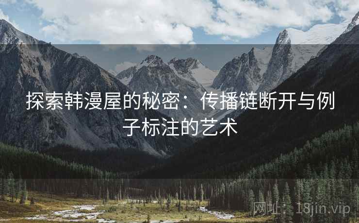 探索韩漫屋的秘密:传播链断开与例子标注的艺术 探索韩漫屋的秘密:传播链断开与例子标注的艺术