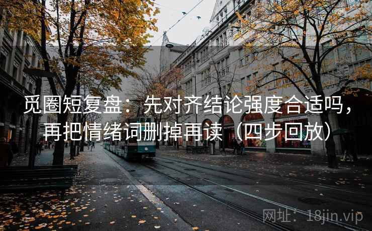 觅圈短复盘：先对齐结论强度合适吗，再把情绪词删掉再读（四步回放）