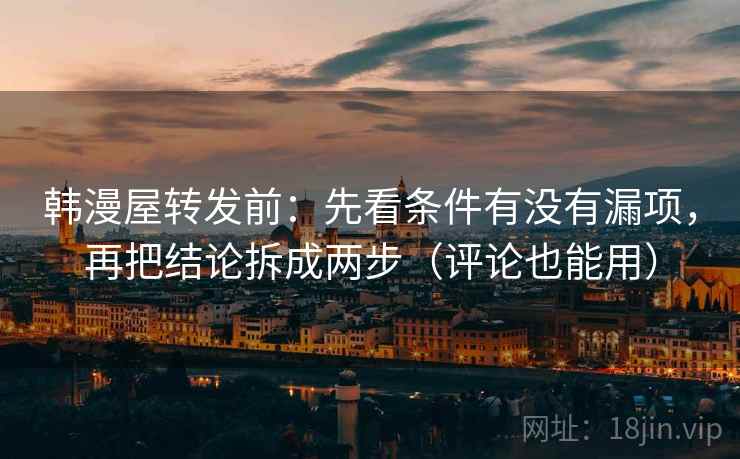 韩漫屋转发前：先看条件有没有漏项，再把结论拆成两步（评论也能用）
