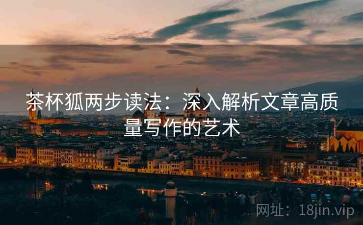 茶杯狐两步读法：深入解析文章高质量写作的艺术
