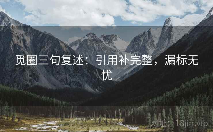 觅圈三句复述：引用补完整，漏标无忧