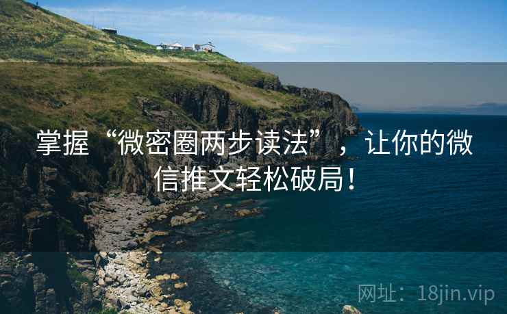 掌握“微密圈两步读法”,让你的微信推文轻松破局! 掌握“微密圈两步读法”,让你的微信推文轻松破局!