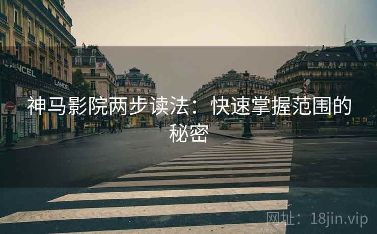 神马影院两步读法：快速掌握范围的秘密