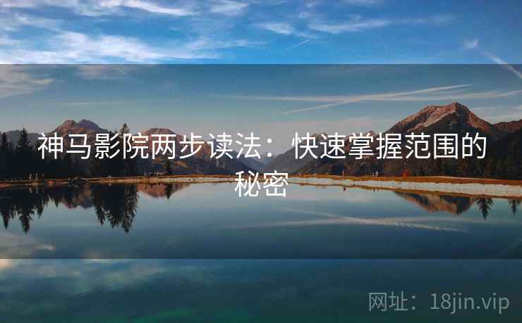 神马影院两步读法：快速掌握范围的秘密