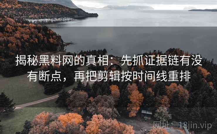 揭秘黑料网的真相:先抓证据链有没有断点,再把剪辑按时间线重排 揭秘黑料网的真相:先抓证据链有没有断点,再把剪辑按时间线重排