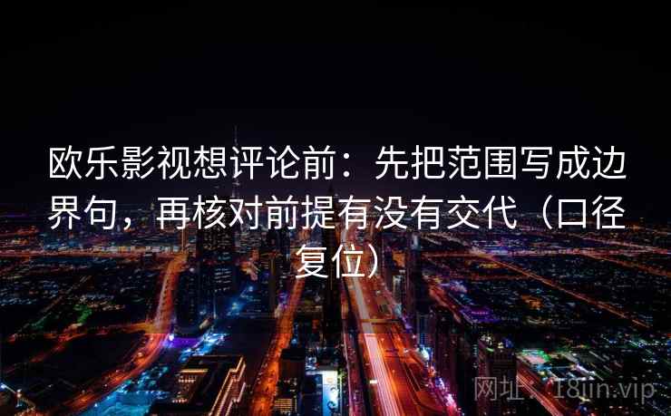 欧乐影视想评论前：先把范围写成边界句，再核对前提有没有交代（口径复位）