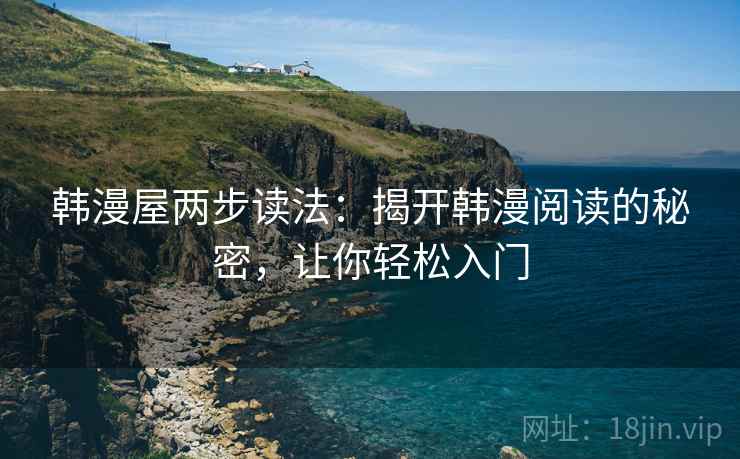 韩漫屋两步读法：揭开韩漫阅读的秘密，让你轻松入门