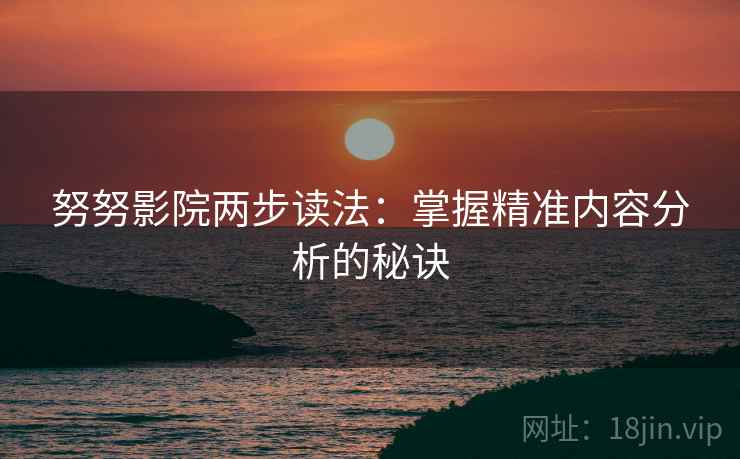 努努影院两步读法：掌握精准内容分析的秘诀