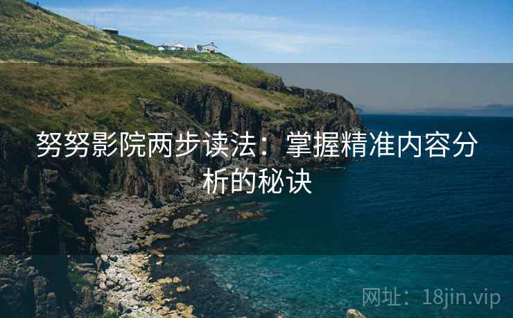 努努影院两步读法：掌握精准内容分析的秘诀