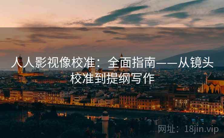 人人影视像校准：全面指南——从镜头校准到提纲写作