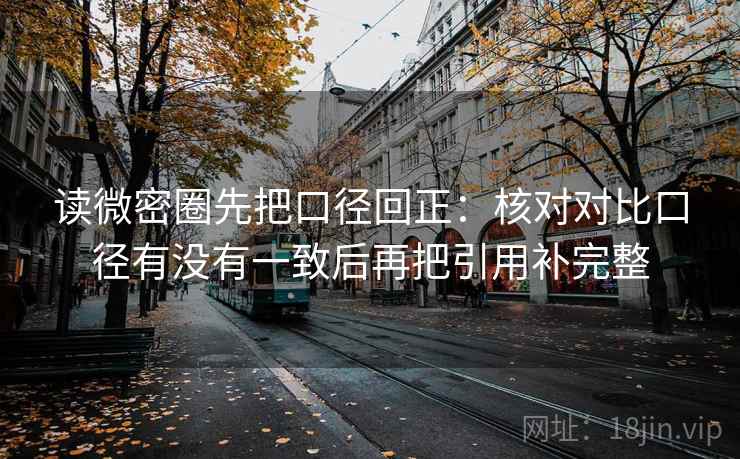读微密圈先把口径回正：核对对比口径有没有一致后再把引用补完整