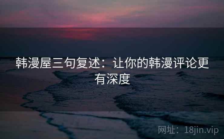 韩漫屋三句复述：让你的韩漫评论更有深度