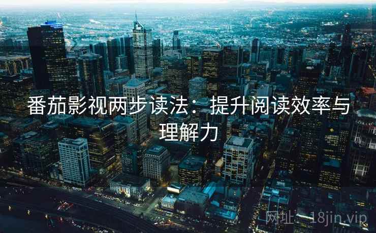 番茄影视两步读法：提升阅读效率与理解力