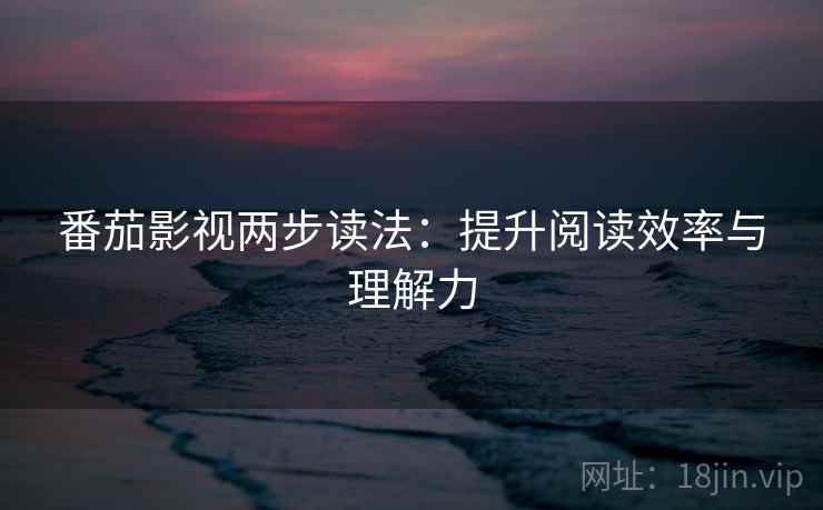 番茄影视两步读法：提升阅读效率与理解力