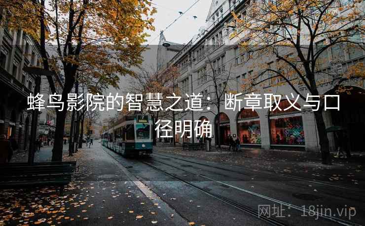 蜂鸟影院的智慧之道：断章取义与口径明确