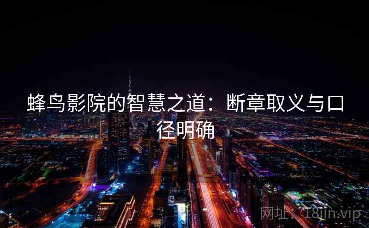 蜂鸟影院的智慧之道：断章取义与口径明确