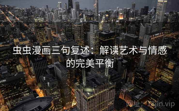 虫虫漫画三句复述：解读艺术与情感的完美平衡