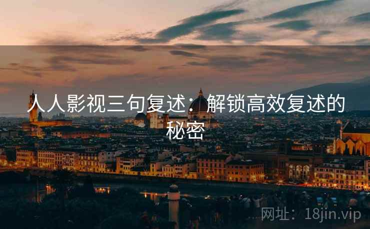 人人影视三句复述：解锁高效复述的秘密