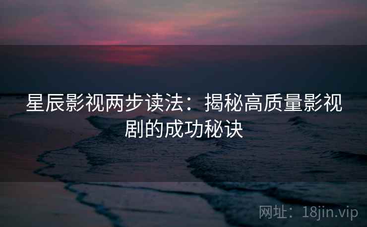 星辰影视两步读法：揭秘高质量影视剧的成功秘诀