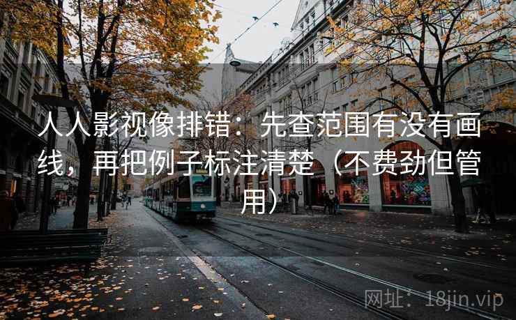 人人影视像排错：先查范围有没有画线，再把例子标注清楚（不费劲但管用）
