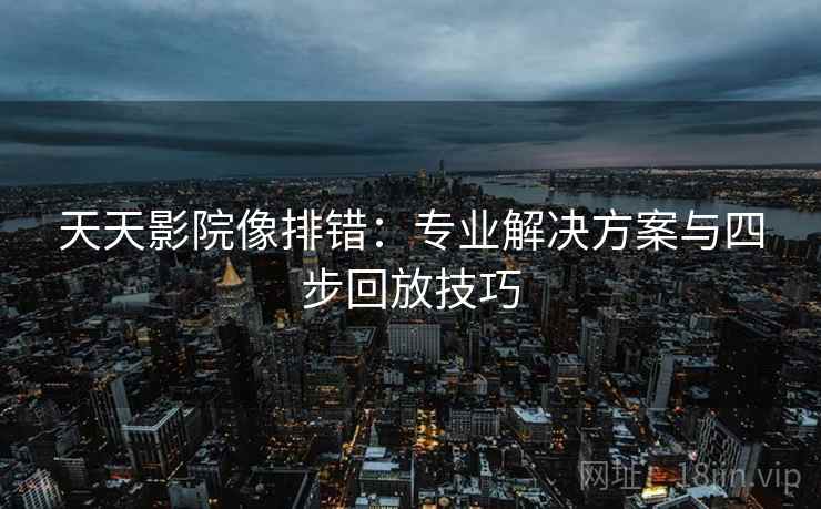 天天影院像排错：专业解决方案与四步回放技巧