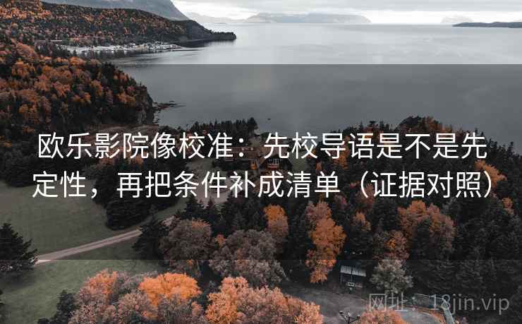 欧乐影院像校准：先校导语是不是先定性，再把条件补成清单（证据对照）