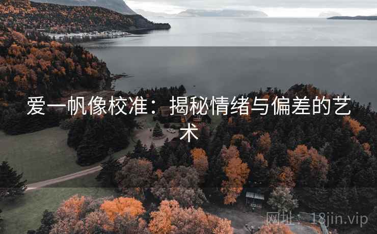 爱一帆像校准：揭秘情绪与偏差的艺术
