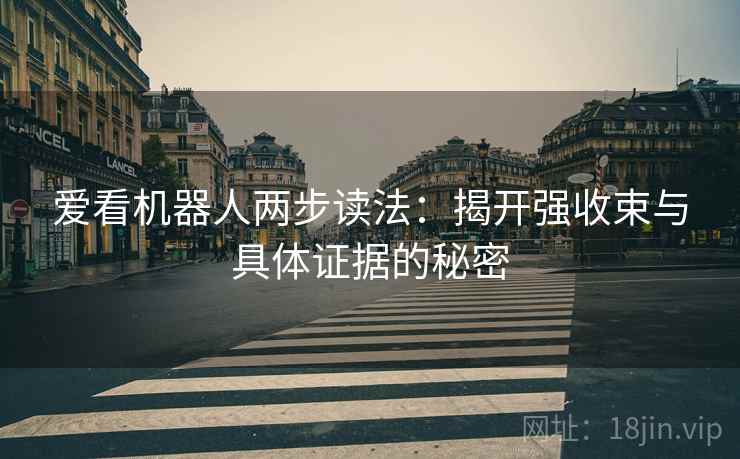 爱看机器人两步读法：揭开强收束与具体证据的秘密